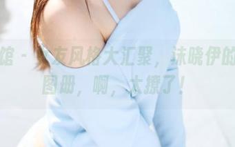 美媛馆 - 女友风格大汇聚，沫晓伊的免费图册，啊，太撩了！